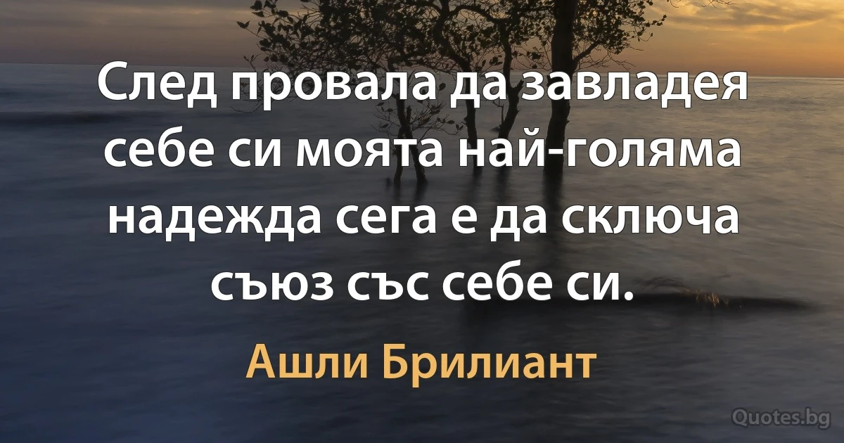 След провала да завладея себе си моята най-голяма надежда сега е да сключа съюз със себе си. (Ашли Брилиант)