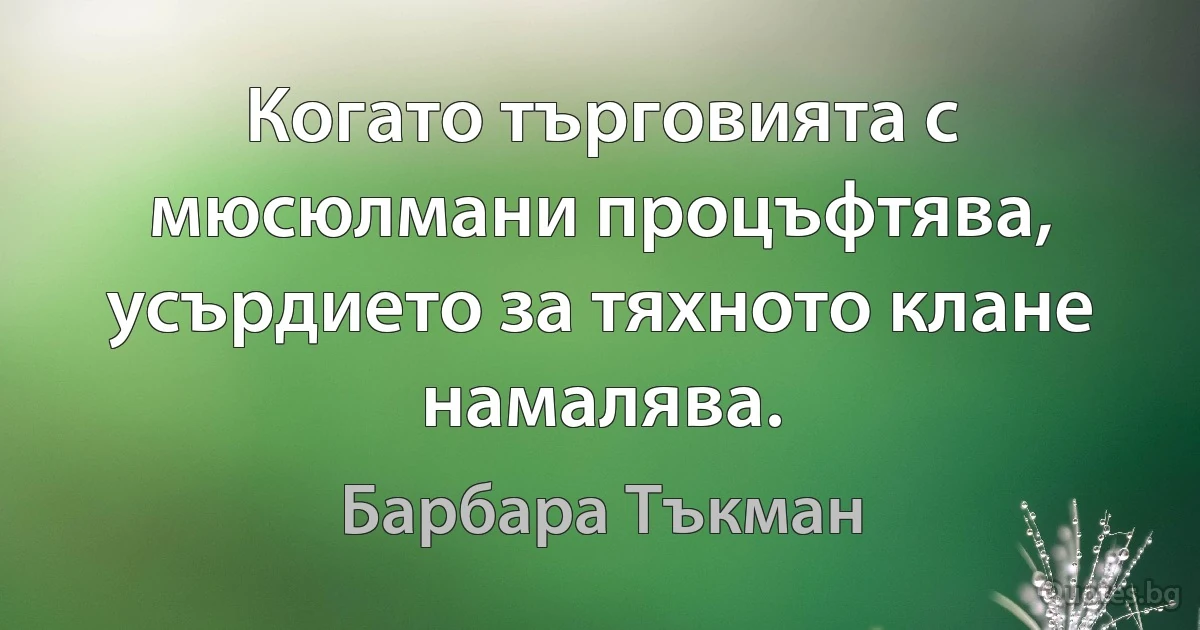 Когато търговията с мюсюлмани процъфтява, усърдието за тяхното клане намалява. (Барбара Тъкман)