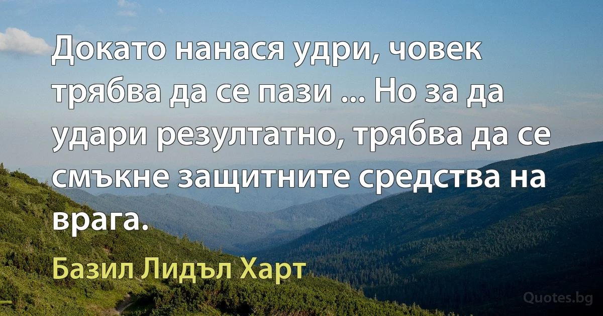 Докато нанася удри, човек трябва да се пази ... Но за да удари резултатно, трябва да се смъкне защитните средства на врага. (Базил Лидъл Харт)