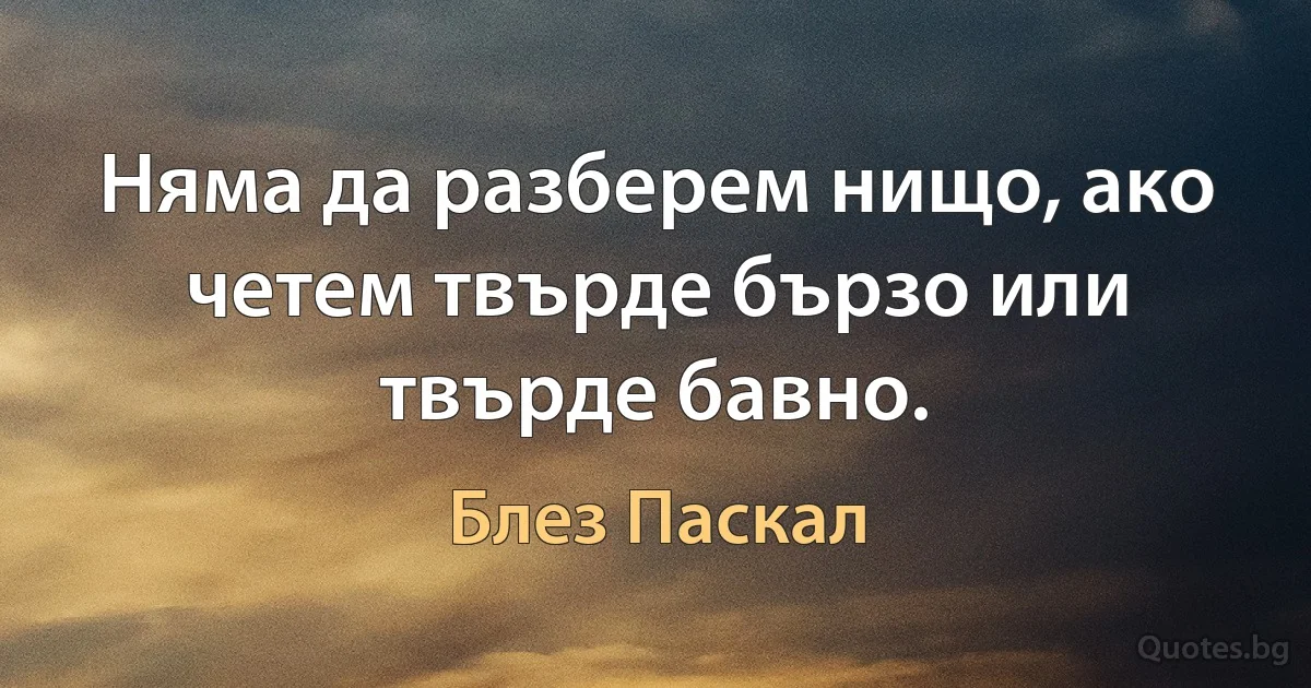 Няма да разберем нищо, ако четем твърде бързо или твърде бавно. (Блез Паскал)