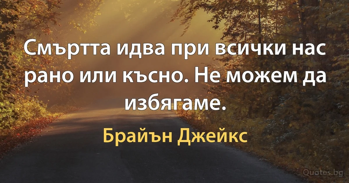 Смъртта идва при всички нас рано или късно. Не можем да избягаме. (Брайън Джейкс)