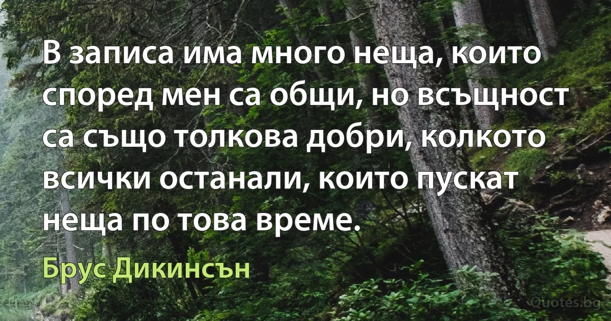 В записа има много неща, които според мен са общи, но всъщност са също толкова добри, колкото всички останали, които пускат неща по това време. (Брус Дикинсън)