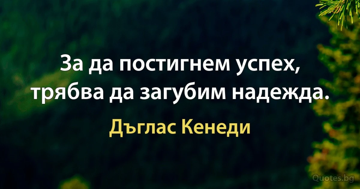 За да постигнем успех, трябва да загубим надежда. (Дъглас Кенеди)