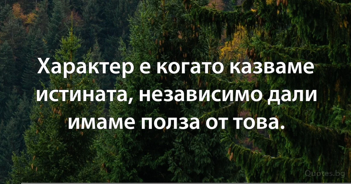 Характер е когато казваме истината, независимо дали имаме полза от това. (INZ BG)