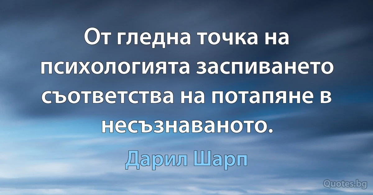 От гледна точка на психологията заспиването съответства на потапяне в несъзнаваното. (Дарил Шарп)