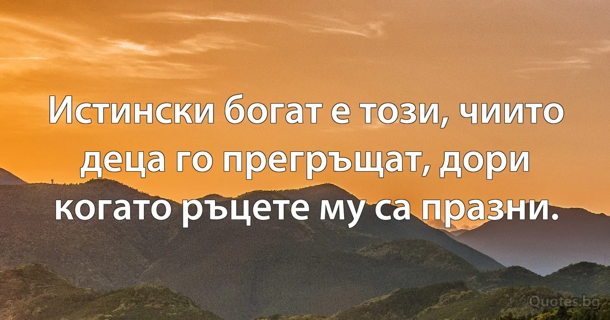 Истински богат е този, чиито деца го прегръщат, дори когато ръцете му са празни. (INZ BG)
