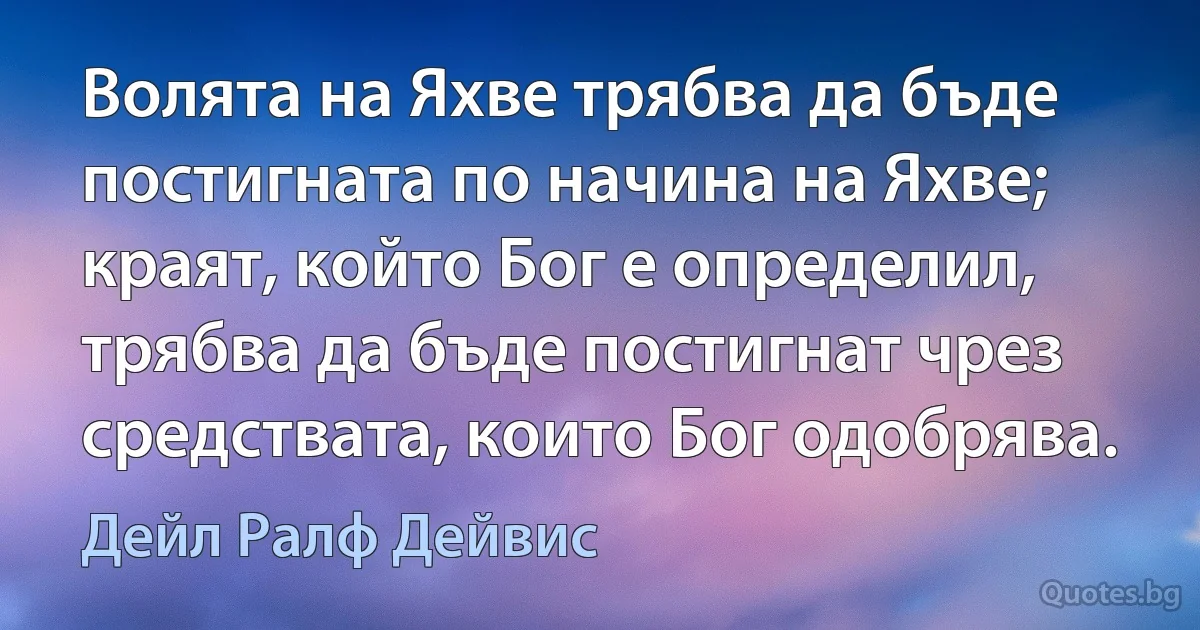 Волята на Яхве трябва да бъде постигната по начина на Яхве; краят, който Бог е определил, трябва да бъде постигнат чрез средствата, които Бог одобрява. (Дейл Ралф Дейвис)