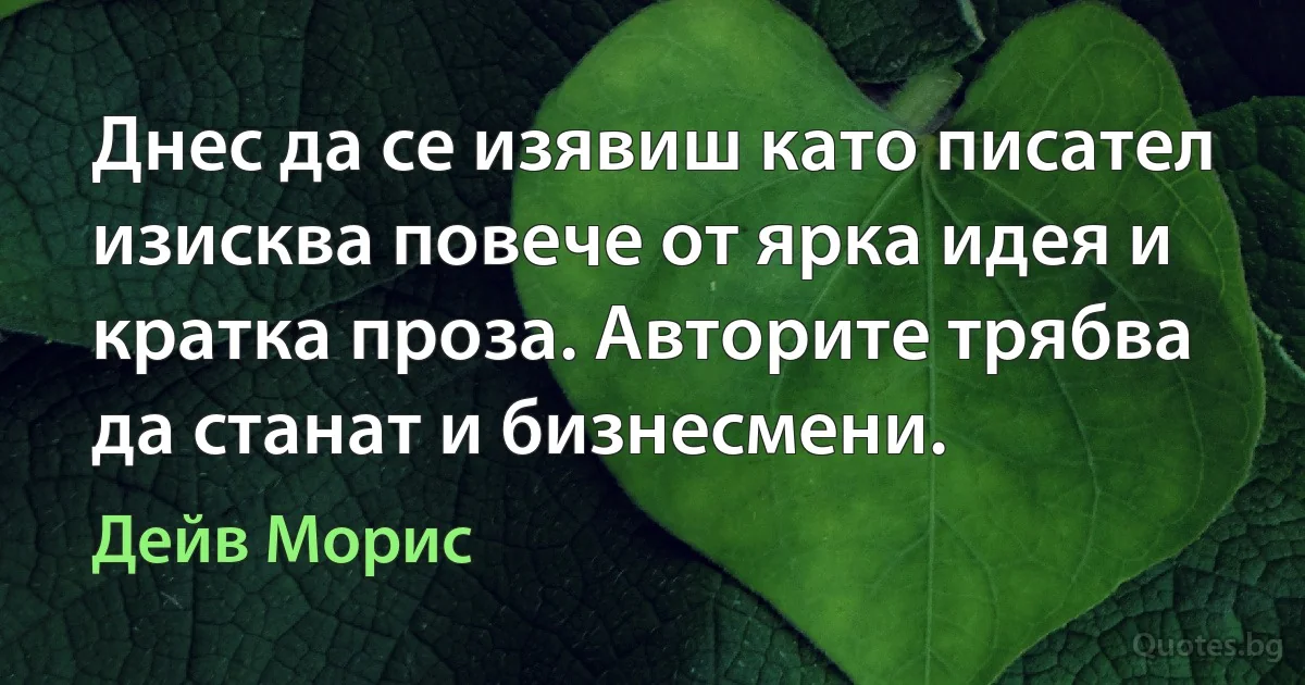 Днес да се изявиш като писател изисква повече от ярка идея и кратка проза. Авторите трябва да станат и бизнесмени. (Дейв Морис)