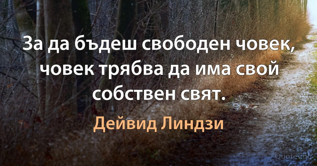 За да бъдеш свободен човек, човек трябва да има свой собствен свят. (Дейвид Линдзи)