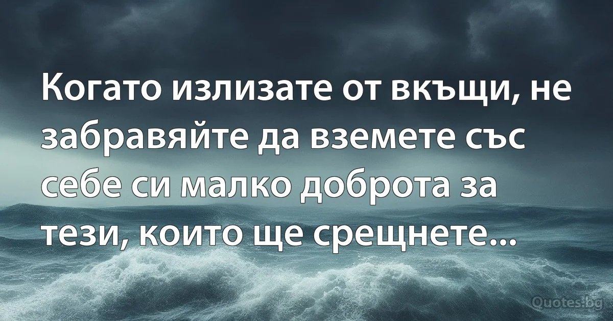 Когато излизате от вкъщи, не забравяйте да вземете със себе си малко доброта за тези, които ще срещнете... (INZ BG)
