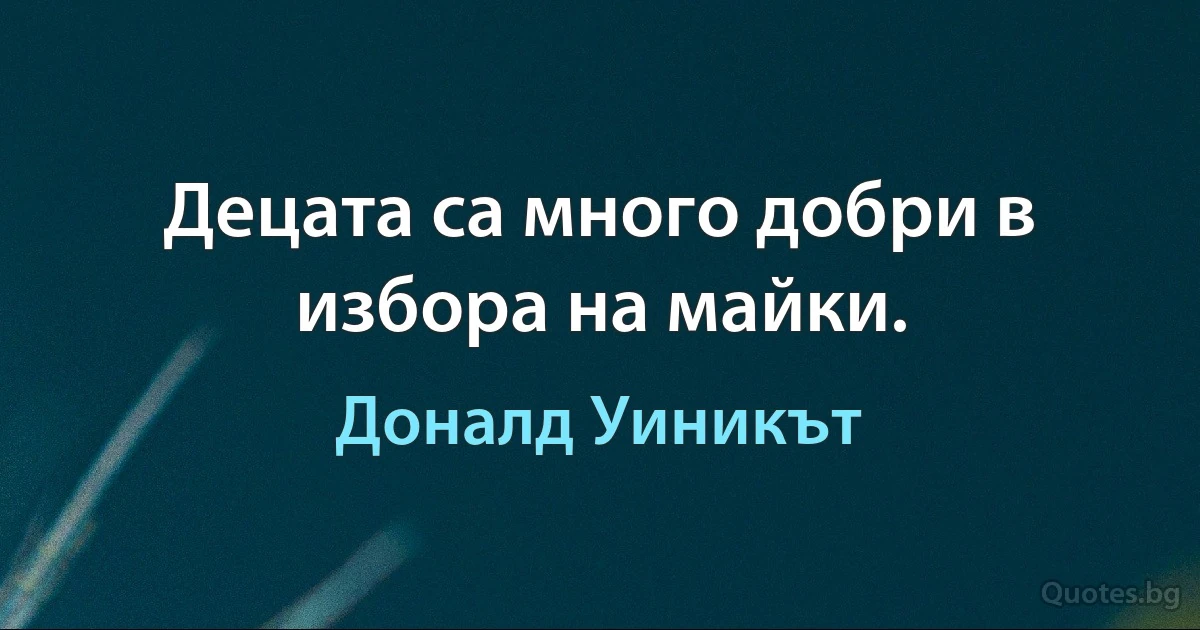 Децата са много добри в избора на майки. (Доналд Уиникът)