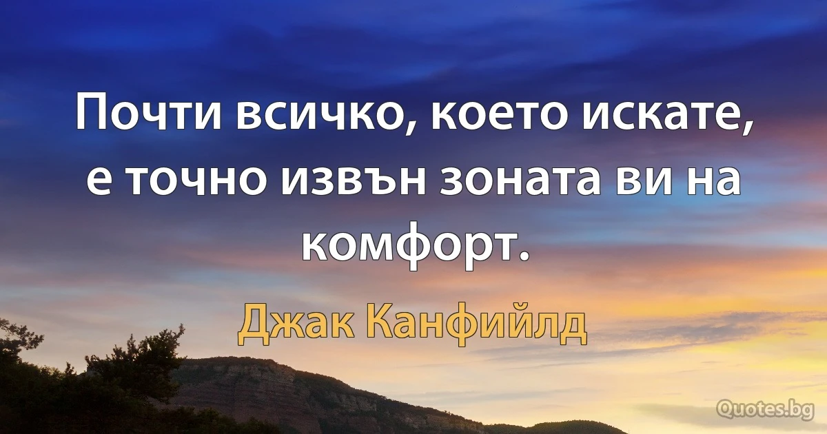 Почти всичко, което искате, е точно извън зоната ви на комфорт. (Джак Канфийлд)