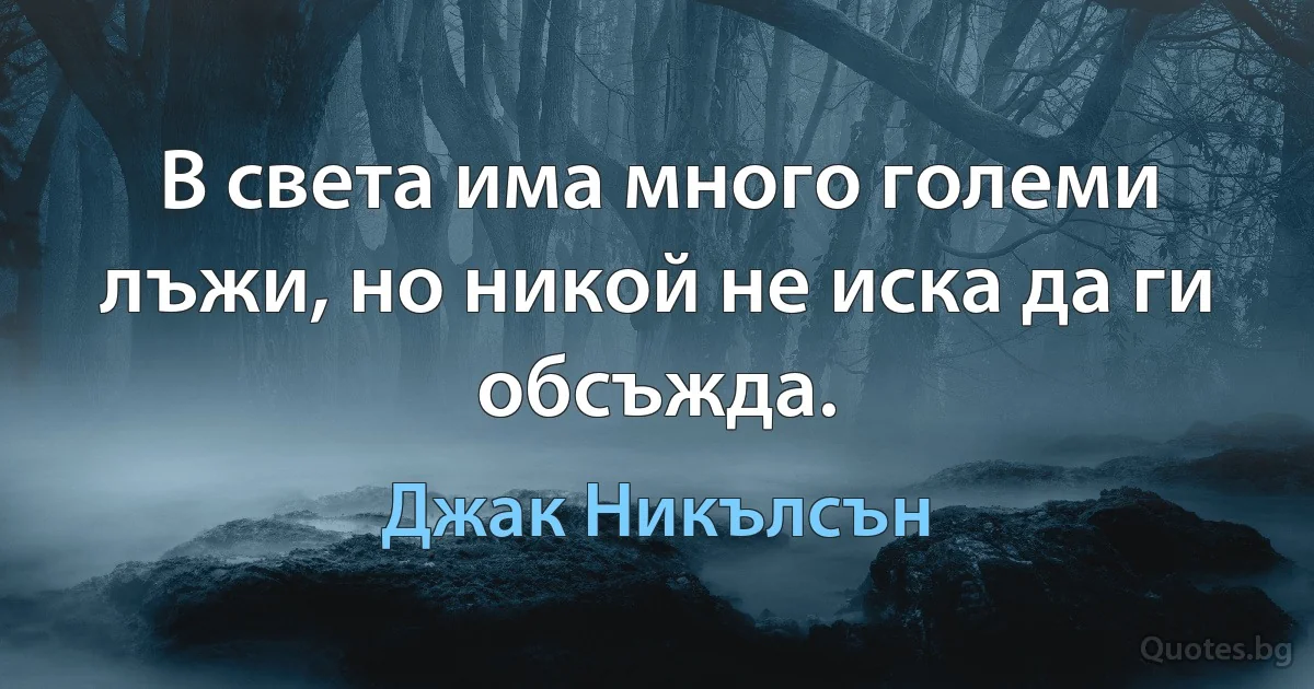 В света има много големи лъжи, но никой не иска да ги обсъжда. (Джак Никълсън)