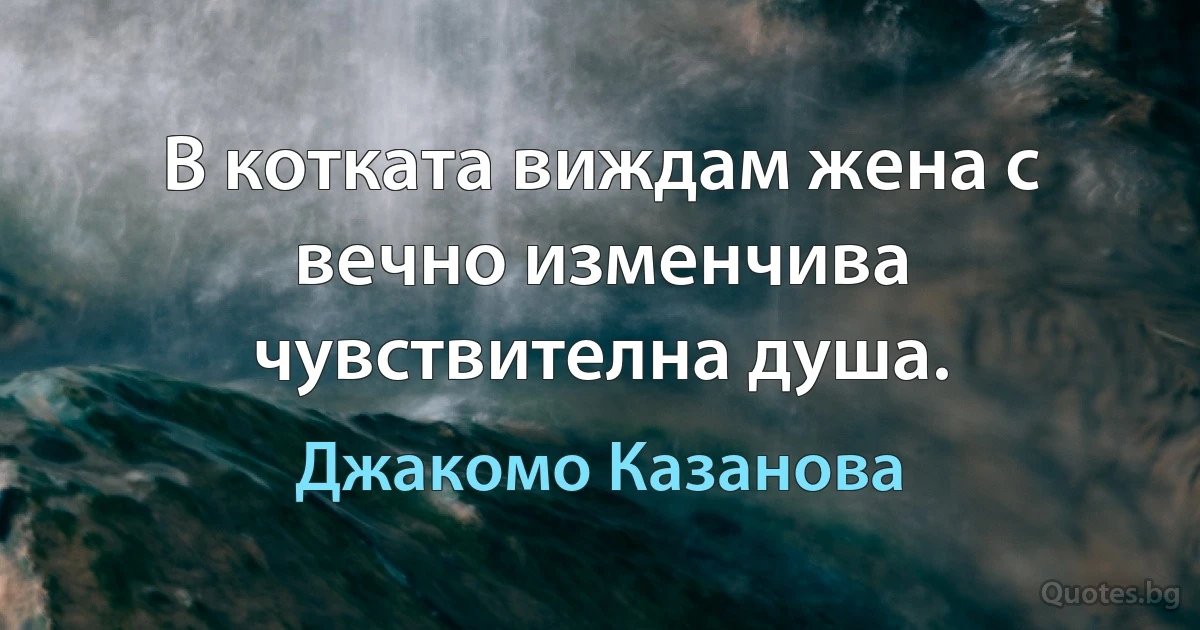 В котката виждам жена с вечно изменчива чувствителна душа. (Джакомо Казанова)