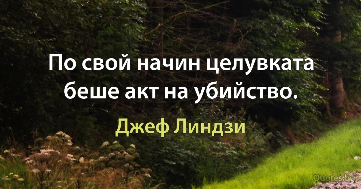 По свой начин целувката беше акт на убийство. (Джеф Линдзи)