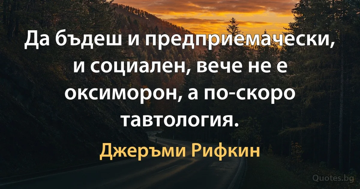 Да бъдеш и предприемачески, и социален, вече не е оксиморон, а по-скоро тавтология. (Джеръми Рифкин)