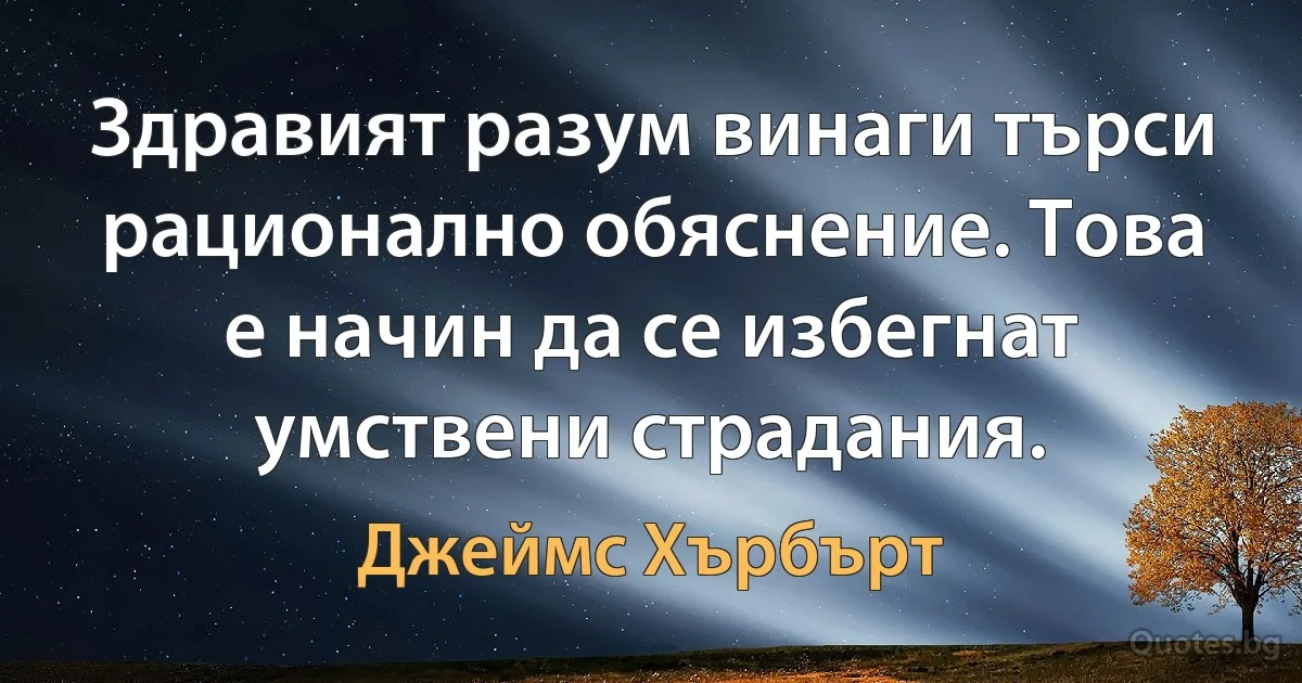 Здравият разум винаги търси рационално обяснение. Това е начин да се избегнат умствени страдания. (Джеймс Хърбърт)