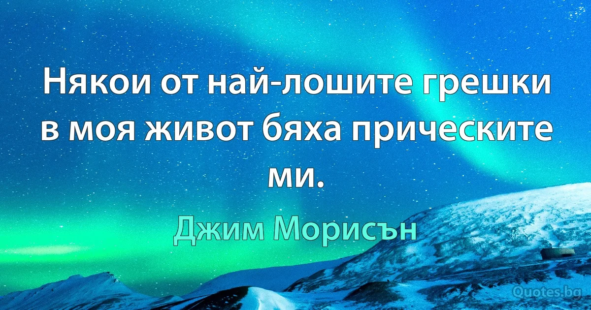 Някои от най-лошите грешки в моя живот бяха прическите ми. (Джим Морисън)