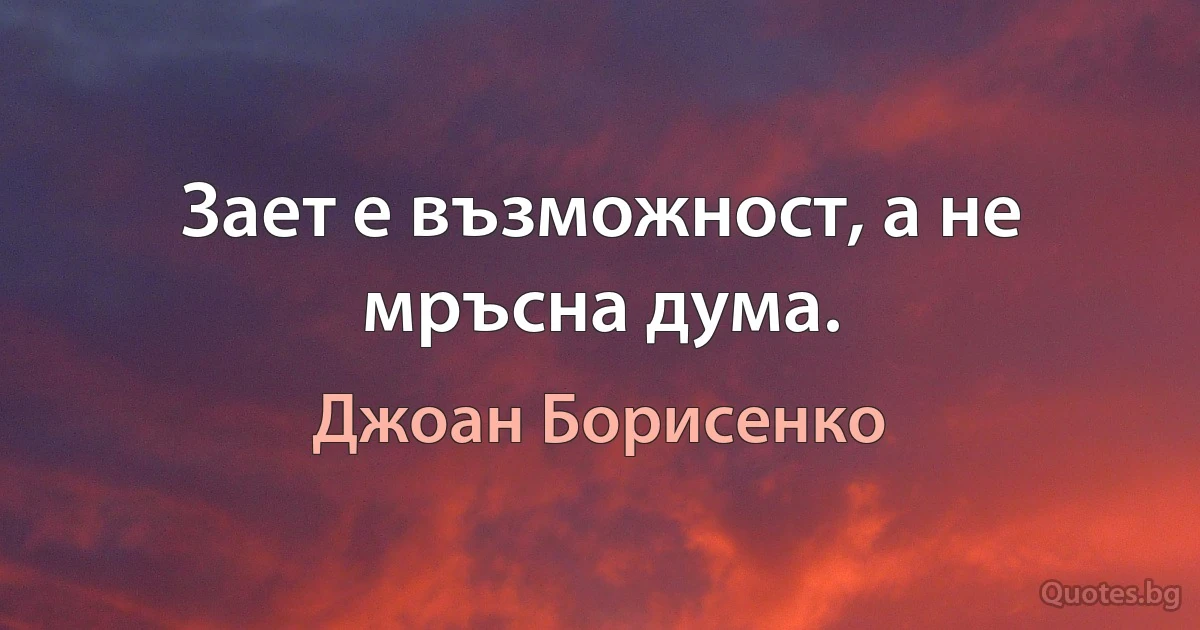 Зает е възможност, а не мръсна дума. (Джоан Борисенко)