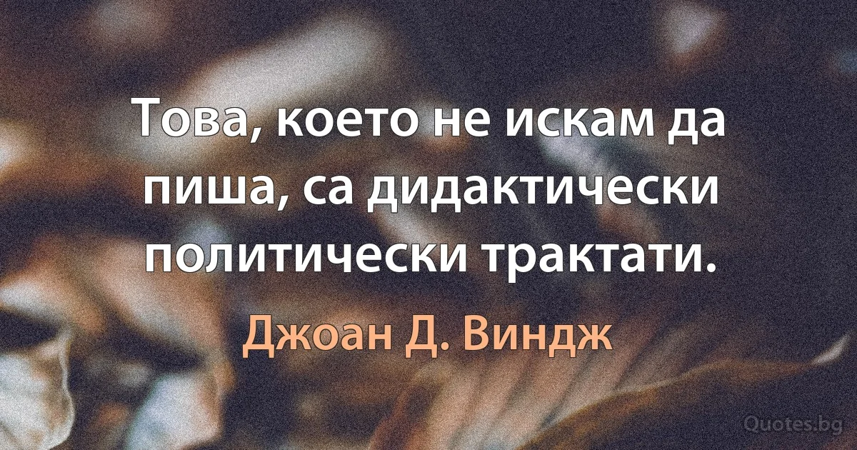 Това, което не искам да пиша, са дидактически политически трактати. (Джоан Д. Виндж)