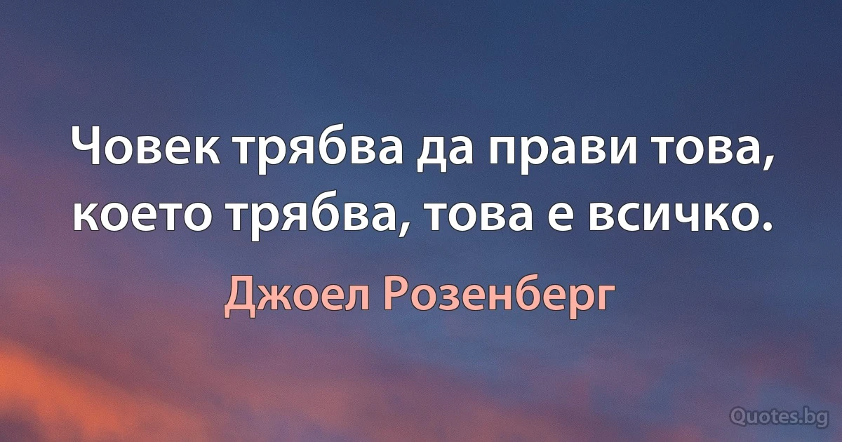 Човек трябва да прави това, което трябва, това е всичко. (Джоел Розенберг)