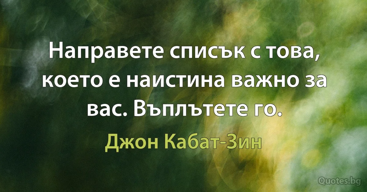 Направете списък с това, което е наистина важно за вас. Въплътете го. (Джон Кабат-Зин)