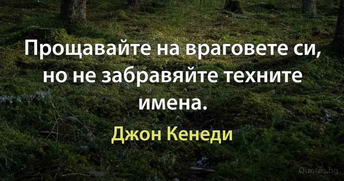 Прощавайте на враговете си, но не забравяйте техните имена. (Джон Кенеди)