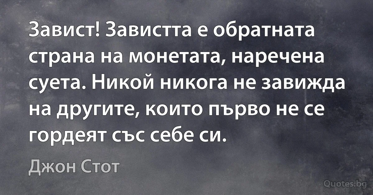 Завист! Завистта е обратната страна на монетата, наречена суета. Никой никога не завижда на другите, които първо не се гордеят със себе си. (Джон Стот)