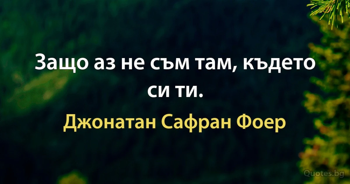 Защо аз не съм там, където си ти. (Джонатан Сафран Фоер)