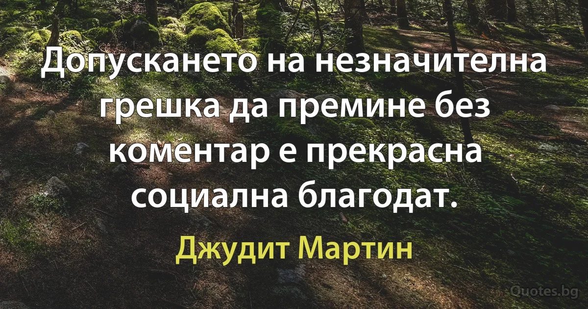 Допускането на незначителна грешка да премине без коментар е прекрасна социална благодат. (Джудит Мартин)