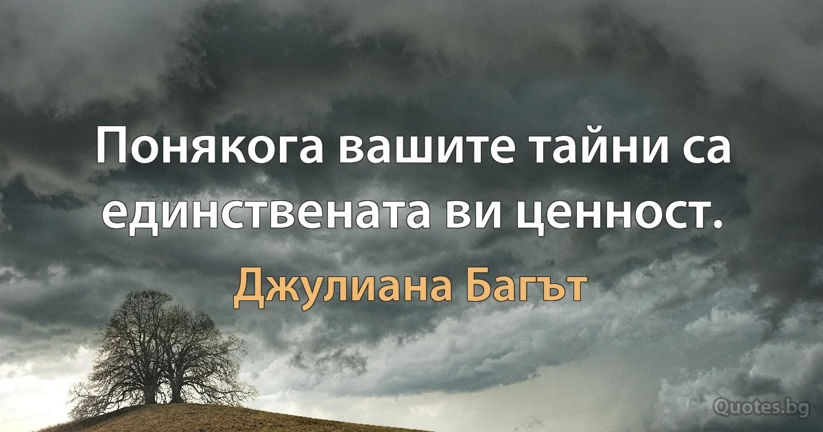 Понякога вашите тайни са единствената ви ценност. (Джулиана Багът)