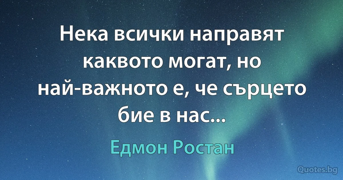 Нека всички направят каквото могат, но най-важното е, че сърцето бие в нас... (Едмон Ростан)