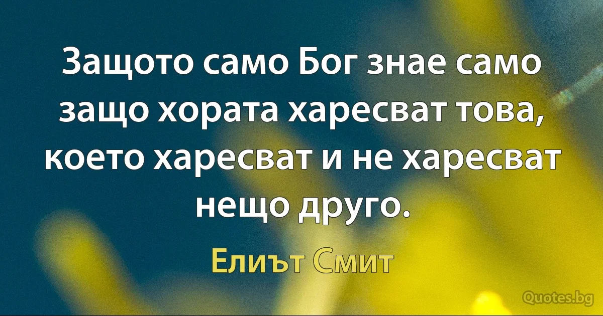 Защото само Бог знае само защо хората харесват това, което харесват и не харесват нещо друго. (Елиът Смит)