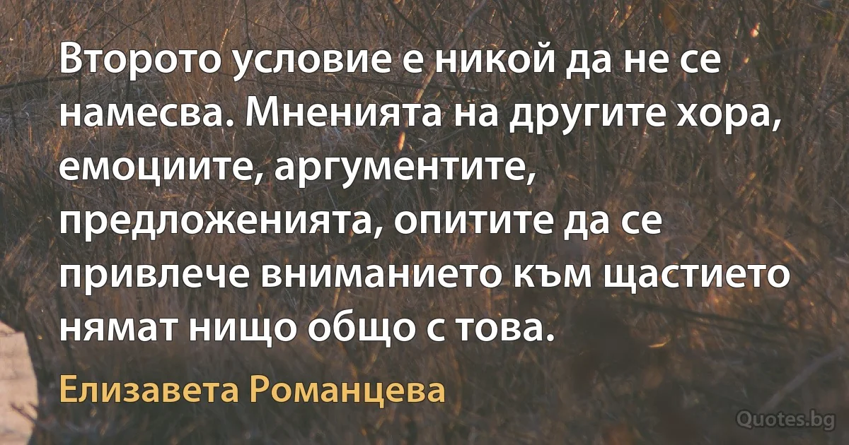 Второто условие е никой да не се намесва. Мненията на другите хора, емоциите, аргументите, предложенията, опитите да се привлече вниманието към щастието нямат нищо общо с това. (Елизавета Романцева)