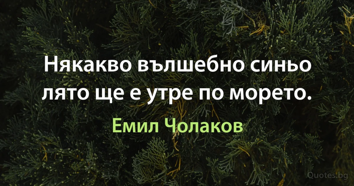 Някакво вълшебно синьо лято ще е утре по морето. (Емил Чолаков)