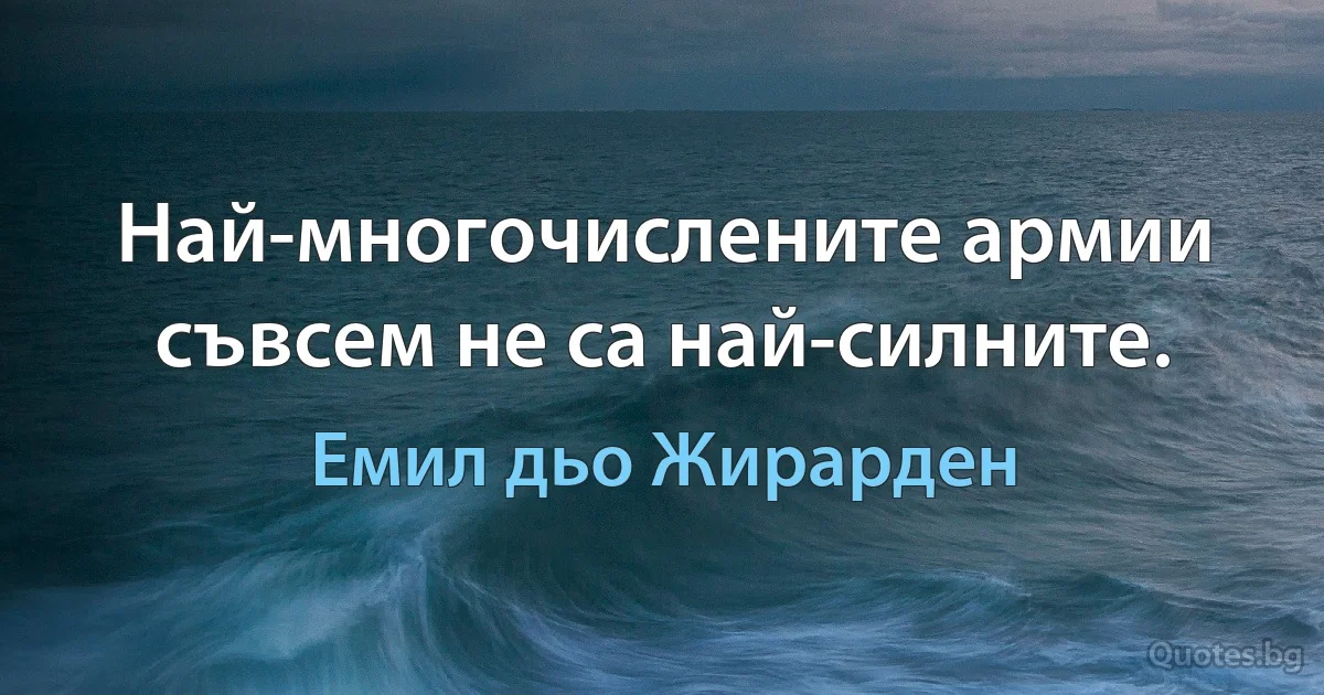 Най-многочислените армии съвсем не са най-силните. (Емил дьо Жирарден)