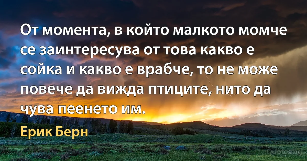 От момента, в който малкото момче се заинтересува от това какво е сойка и какво е врабче, то не може повече да вижда птиците, нито да чува пеенето им. (Ерик Берн)