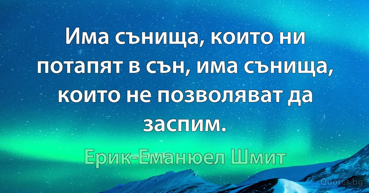 Има сънища, които ни потапят в сън, има сънища, които не позволяват да заспим. (Ерик-Еманюел Шмит)