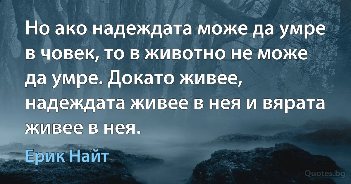 Но ако надеждата може да умре в човек, то в животно не може да умре. Докато живее, надеждата живее в нея и вярата живее в нея. (Ерик Найт)