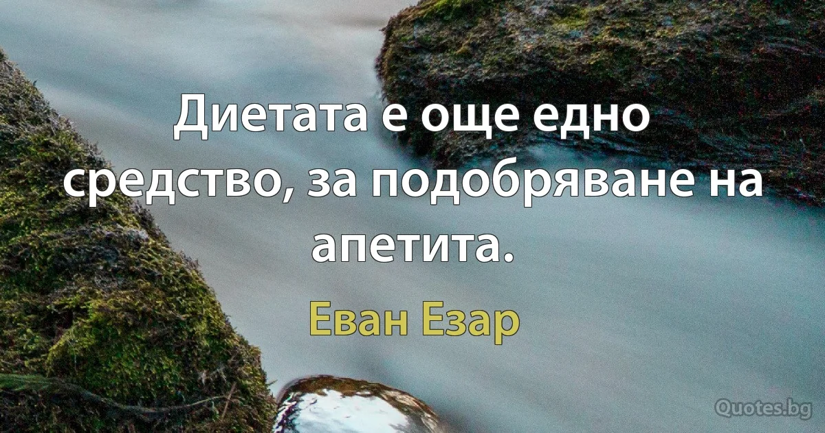 Диетата е още едно средство, за подобряване на апетита. (Еван Езар)