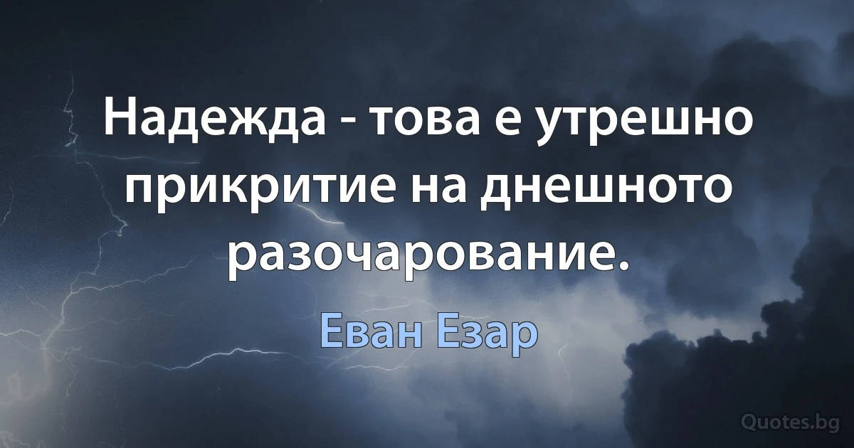 Надежда - това е утрешно прикритие на днешното разочарование. (Еван Езар)