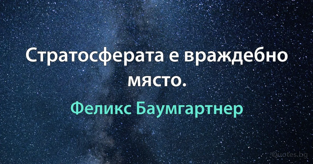 Стратосферата е враждебно място. (Феликс Баумгартнер)