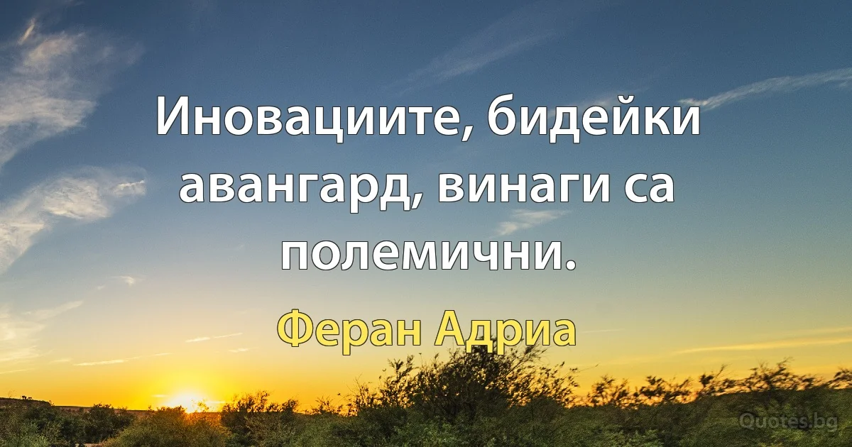 Иновациите, бидейки авангард, винаги са полемични. (Феран Адриа)