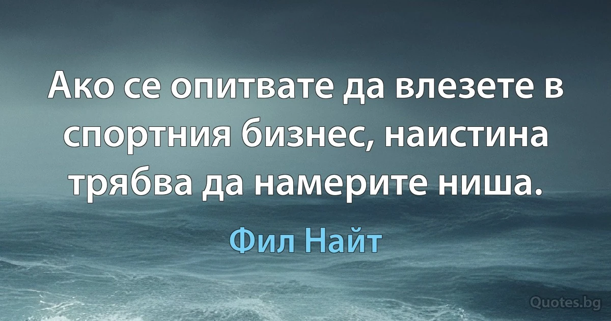 Ако се опитвате да влезете в спортния бизнес, наистина трябва да намерите ниша. (Фил Найт)