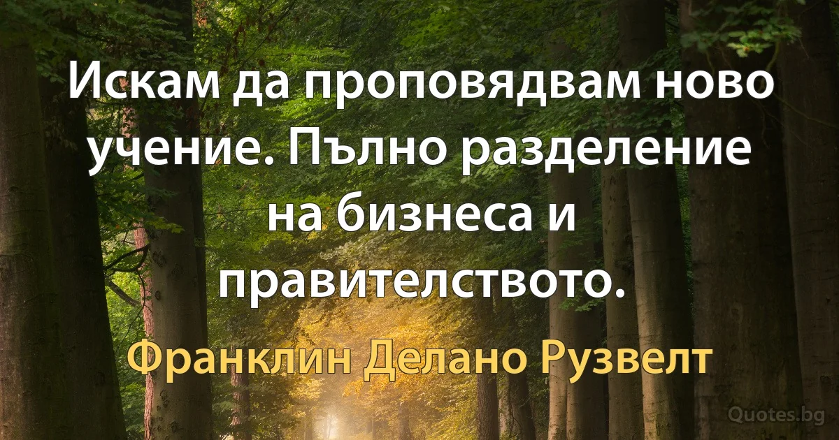 Искам да проповядвам ново учение. Пълно разделение на бизнеса и правителството. (Франклин Делано Рузвелт)