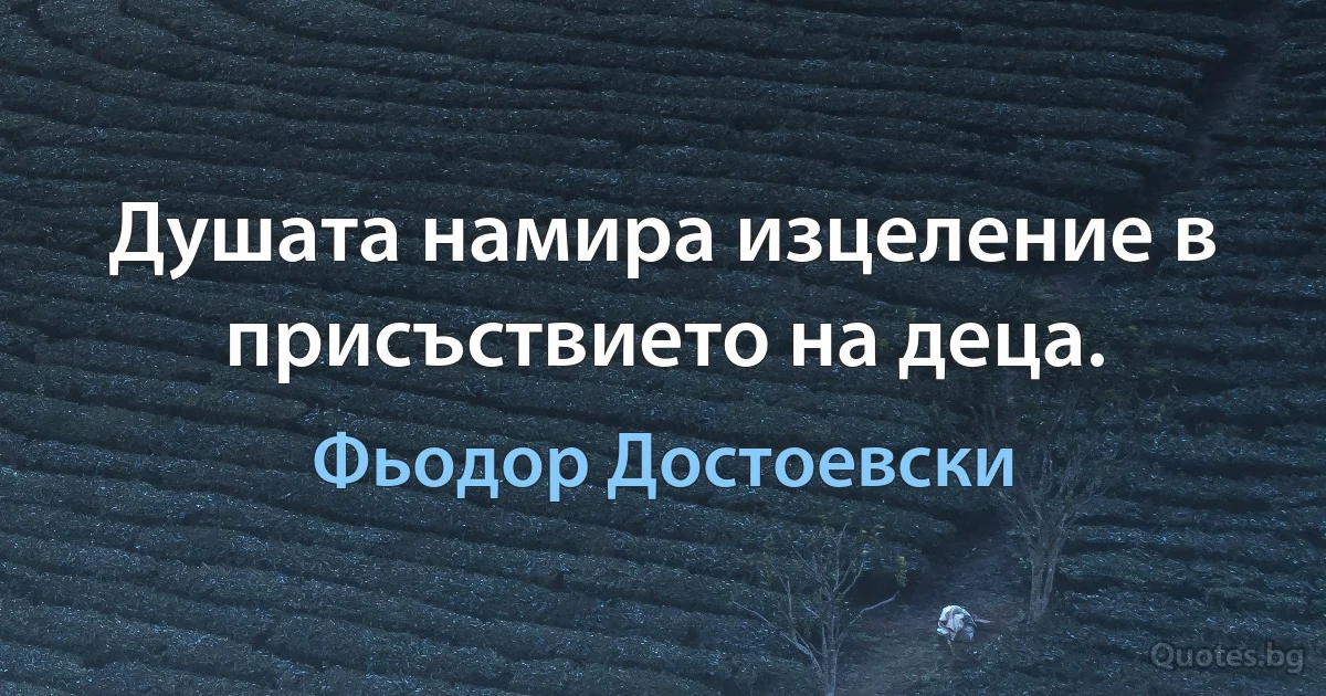 Душата намира изцеление в присъствието на деца. (Фьодор Достоевски)