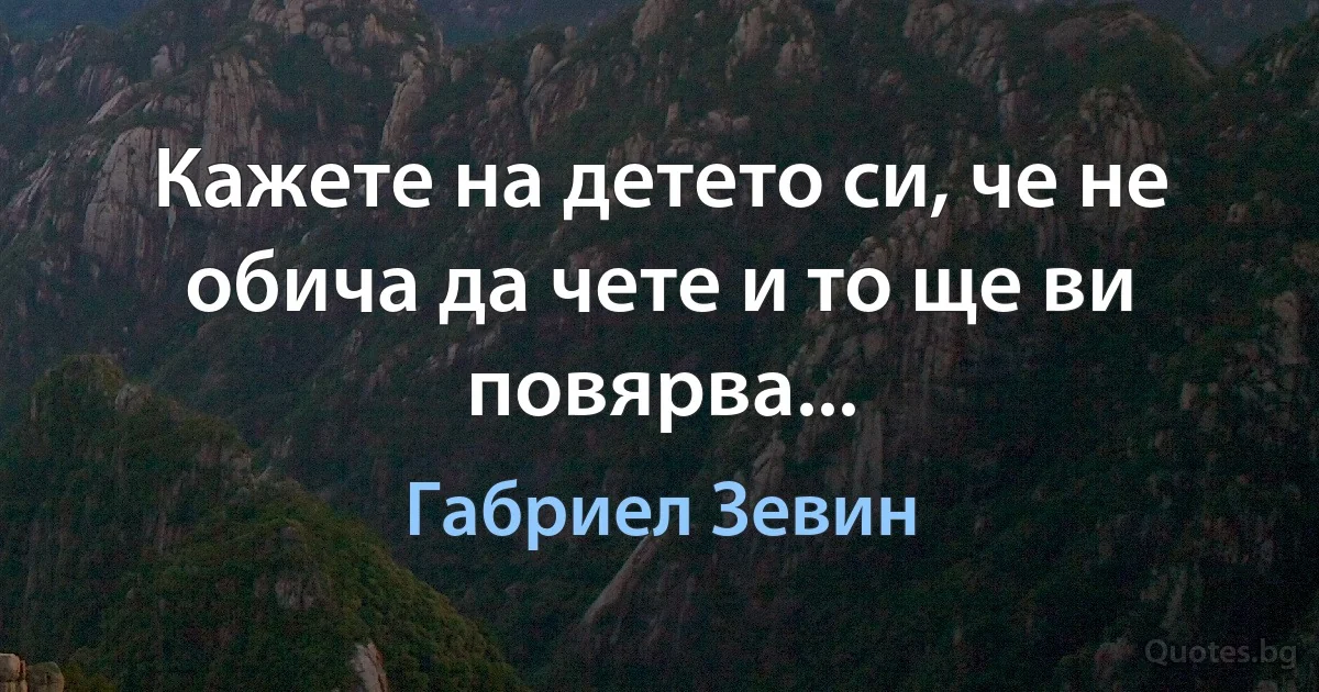 Кажете на детето си, че не обича да чете и то ще ви повярва... (Габриел Зевин)