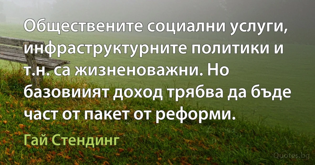 Обществените социални услуги, инфраструктурните политики и т.н. са жизненоважни. Но базовиият доход трябва да бъде част от пакет от реформи. (Гай Стендинг)