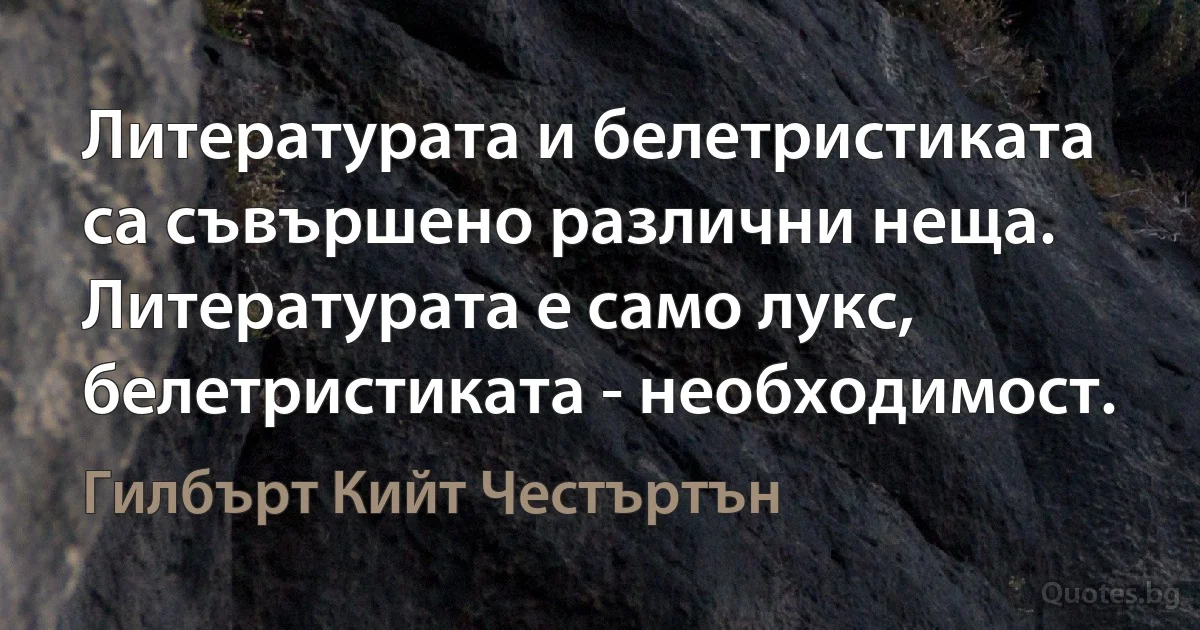 Литературата и белетристиката са съвършено различни неща. Литературата е само лукс, белетристиката - необходимост. (Гилбърт Кийт Честъртън)