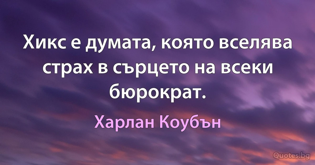 Хикс е думата, която вселява страх в сърцето на всеки бюрократ. (Харлан Коубън)